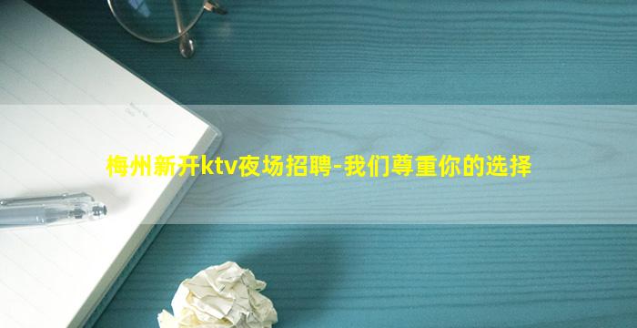 梅州新开ktv夜场招聘-我们尊重你的选择